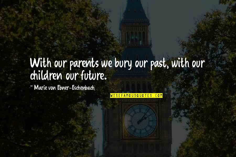 Eschenbach Quotes By Marie Von Ebner-Eschenbach: With our parents we bury our past, with