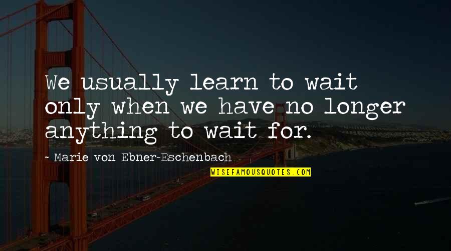 Eschenbach Quotes By Marie Von Ebner-Eschenbach: We usually learn to wait only when we Eschenbach Quotes By Marie Von Ebner-Eschenbach: We usually learn to wait only when we