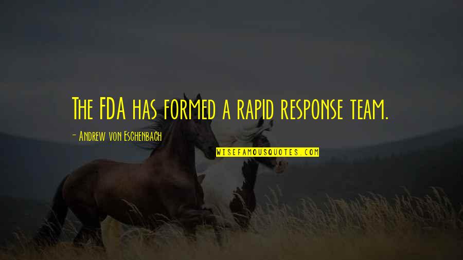 Eschenbach's Quotes By Andrew Von Eschenbach: The FDA has formed a rapid response team. Eschenbach's Quotes By Andrew Von Eschenbach: The FDA has formed a rapid response team.