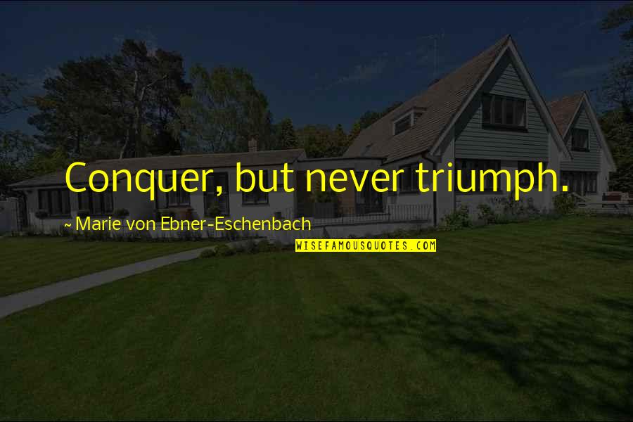 Eschenbach's Quotes By Marie Von Ebner-Eschenbach: Conquer, but never triumph. Eschenbach's Quotes By Marie Von Ebner-Eschenbach: Conquer, but never triumph.