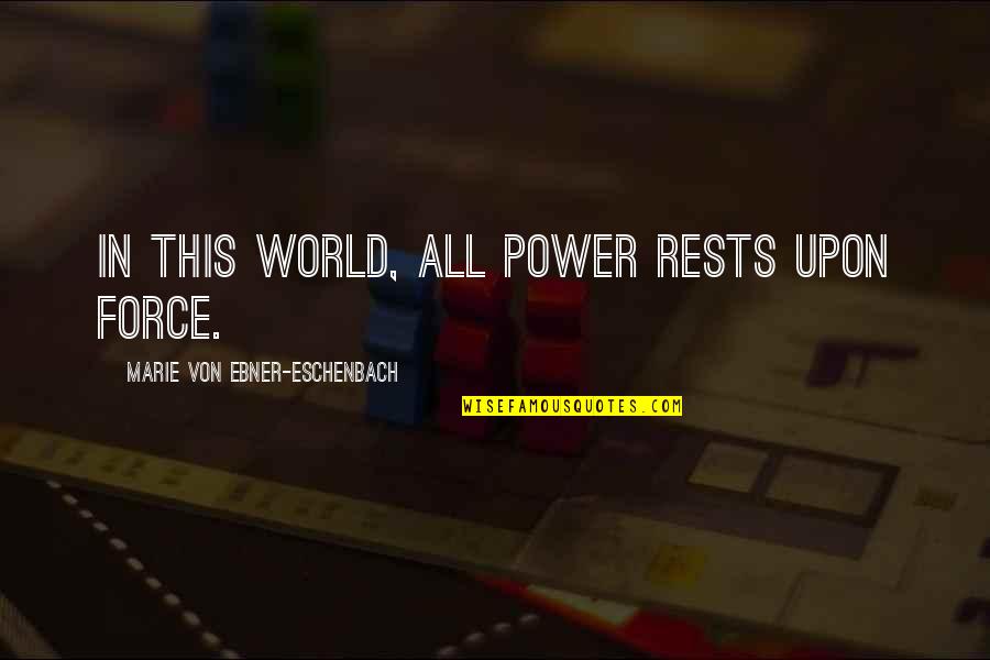 Eschenbach's Quotes By Marie Von Ebner-Eschenbach: In this world, all power rests upon force. Eschenbach's Quotes By Marie Von Ebner-Eschenbach: In this world, all power rests upon force.