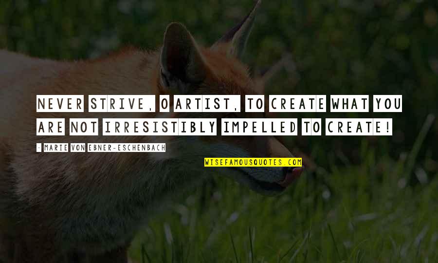 Eschenbach's Quotes By Marie Von Ebner-Eschenbach: Never strive, O artist, to create what you Eschenbach's Quotes By Marie Von Ebner-Eschenbach: Never strive, O artist, to create what you