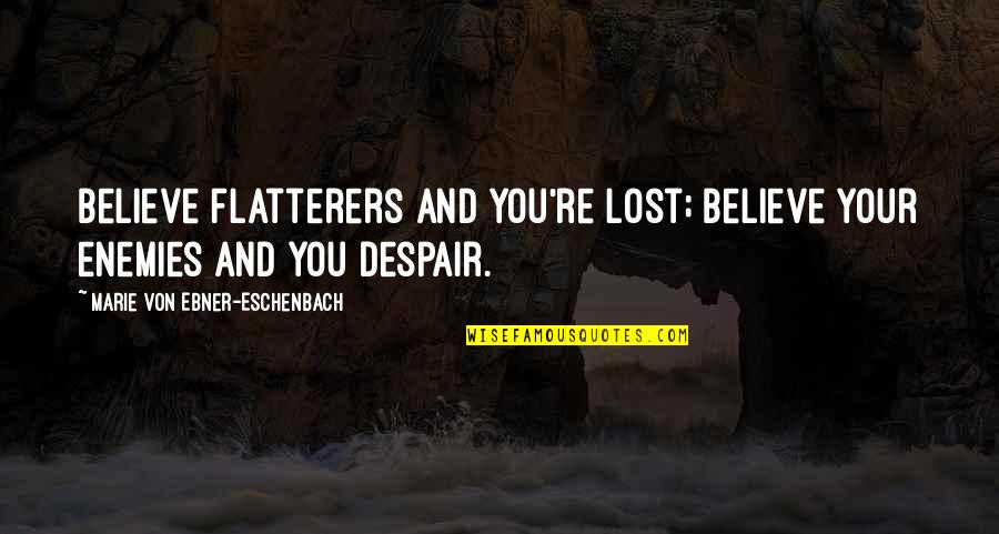Eschenbach's Quotes By Marie Von Ebner-Eschenbach: Believe flatterers and you're lost; believe your enemies Eschenbach's Quotes By Marie Von Ebner-Eschenbach: Believe flatterers and you're lost; believe your enemies