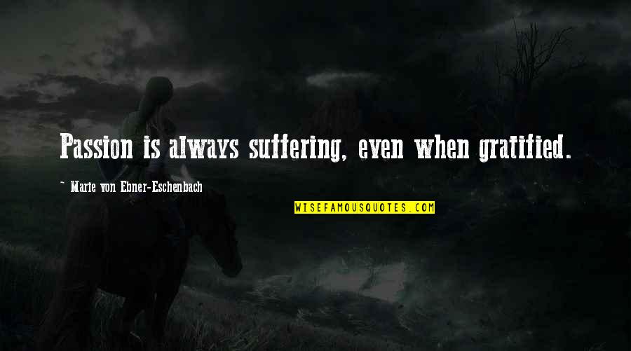 Eschenbach's Quotes By Marie Von Ebner-Eschenbach: Passion is always suffering, even when gratified. Eschenbach's Quotes By Marie Von Ebner-Eschenbach: Passion is always suffering, even when gratified.
