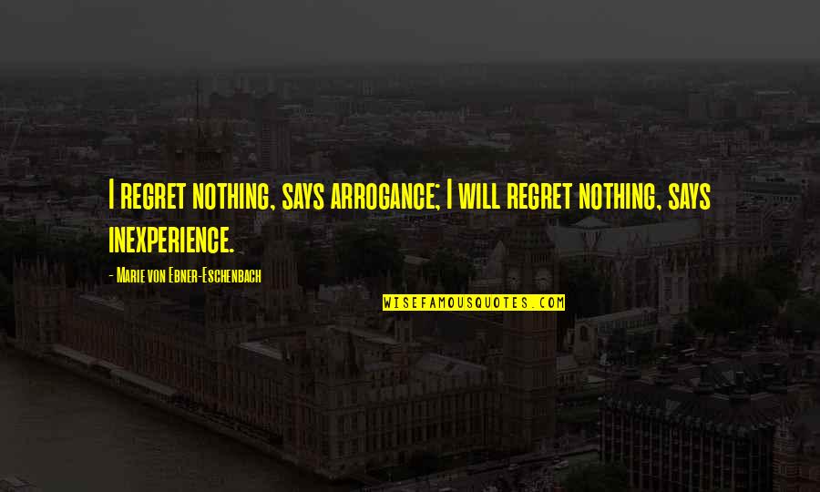 Eschenbach's Quotes By Marie Von Ebner-Eschenbach: I regret nothing, says arrogance; I will regret Eschenbach's Quotes By Marie Von Ebner-Eschenbach: I regret nothing, says arrogance; I will regret