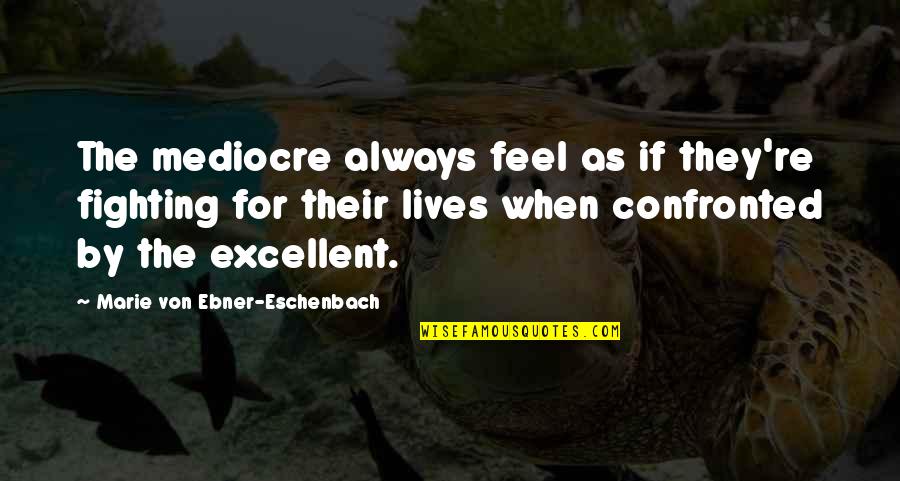 Eschenbach's Quotes By Marie Von Ebner-Eschenbach: The mediocre always feel as if they're fighting Eschenbach's Quotes By Marie Von Ebner-Eschenbach: The mediocre always feel as if they're fighting