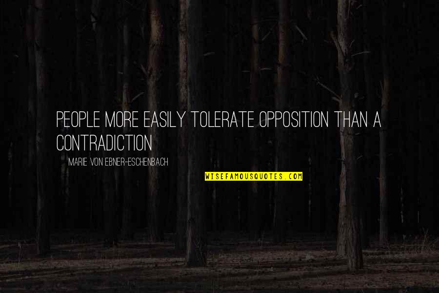 Eschenbach's Quotes By Marie Von Ebner-Eschenbach: People more easily tolerate opposition than a contradiction Eschenbach's Quotes By Marie Von Ebner-Eschenbach: People more easily tolerate opposition than a contradiction
