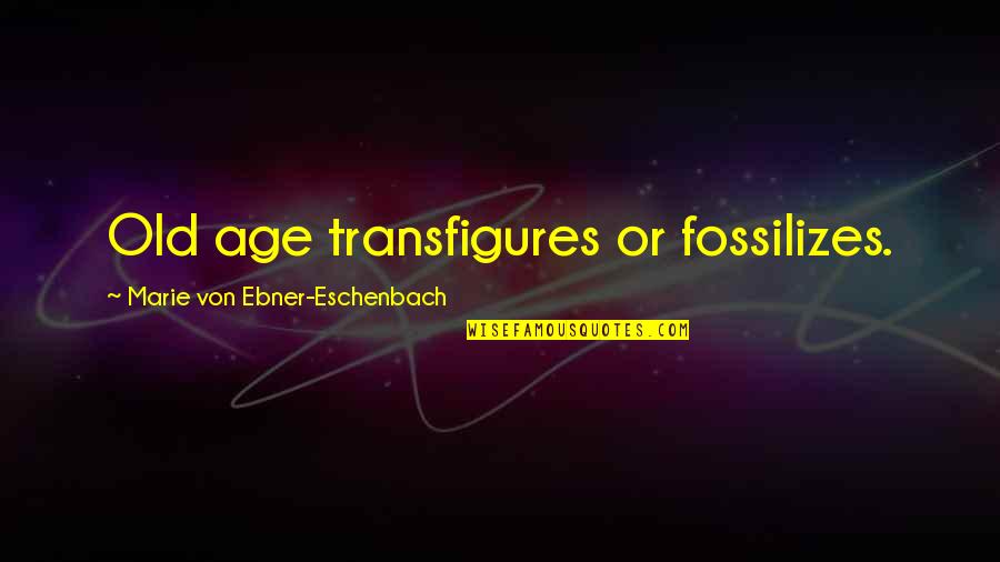 Eschenbach's Quotes By Marie Von Ebner-Eschenbach: Old age transfigures or fossilizes. Eschenbach's Quotes By Marie Von Ebner-Eschenbach: Old age transfigures or fossilizes.