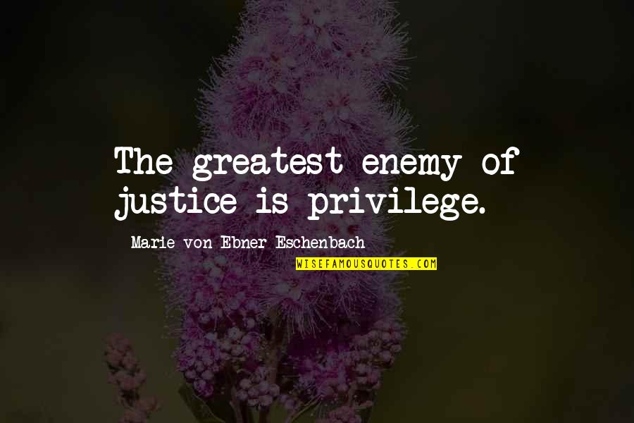 Eschenbach's Quotes By Marie Von Ebner-Eschenbach: The greatest enemy of justice is privilege. Eschenbach's Quotes By Marie Von Ebner-Eschenbach: The greatest enemy of justice is privilege.
