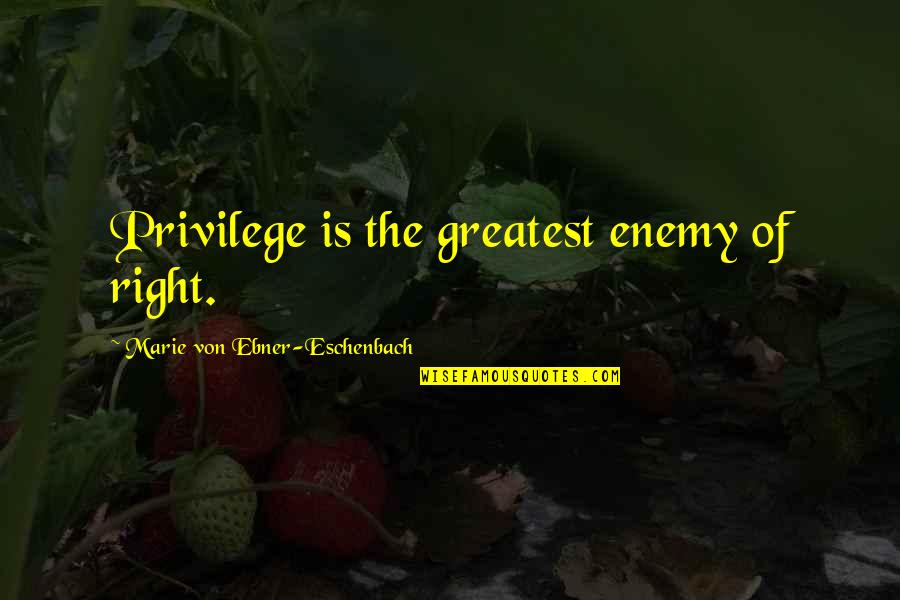 Eschenbach's Quotes By Marie Von Ebner-Eschenbach: Privilege is the greatest enemy of right. Eschenbach's Quotes By Marie Von Ebner-Eschenbach: Privilege is the greatest enemy of right.