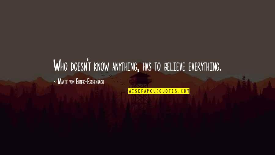 Eschenbach's Quotes By Marie Von Ebner-Eschenbach: Who doesn't know anything, has to believe everything. Eschenbach's Quotes By Marie Von Ebner-Eschenbach: Who doesn't know anything, has to believe everything.