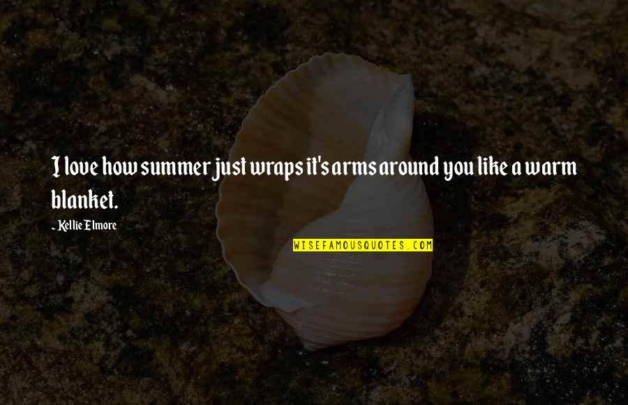 Eschenburg Field Quotes By Kellie Elmore: I love how summer just wraps it's arms
