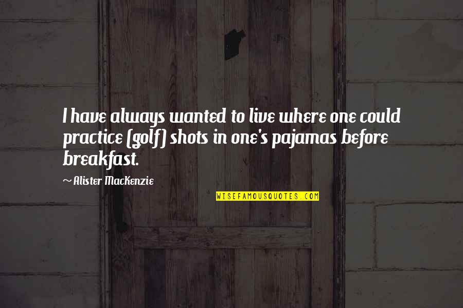 Eschers Art Quotes By Alister MacKenzie: I have always wanted to live where one Eschers Art Quotes By Alister MacKenzie: I have always wanted to live where one