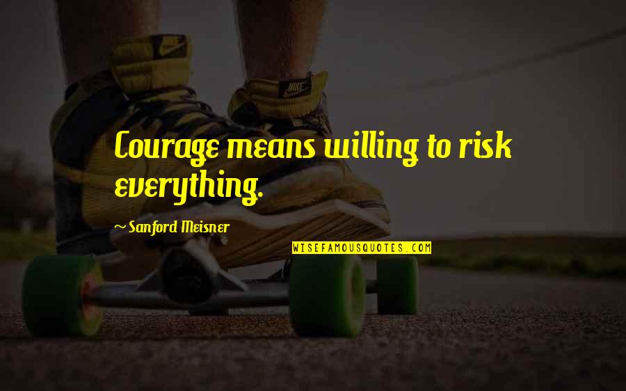 Eschers Art Quotes By Sanford Meisner: Courage means willing to risk everything. Eschers Art Quotes By Sanford Meisner: Courage means willing to risk everything.