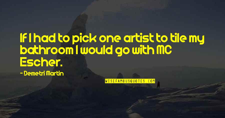 Escher's Quotes By Demetri Martin: If I had to pick one artist to