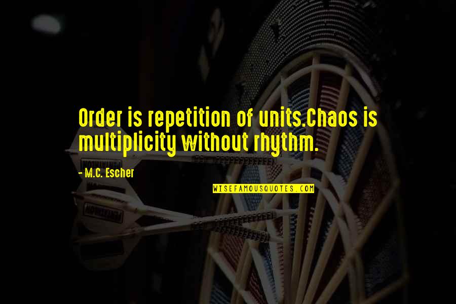 Escher's Quotes By M.C. Escher: Order is repetition of units.Chaos is multiplicity without