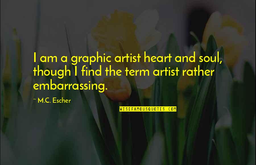 Escher's Quotes By M.C. Escher: I am a graphic artist heart and soul,