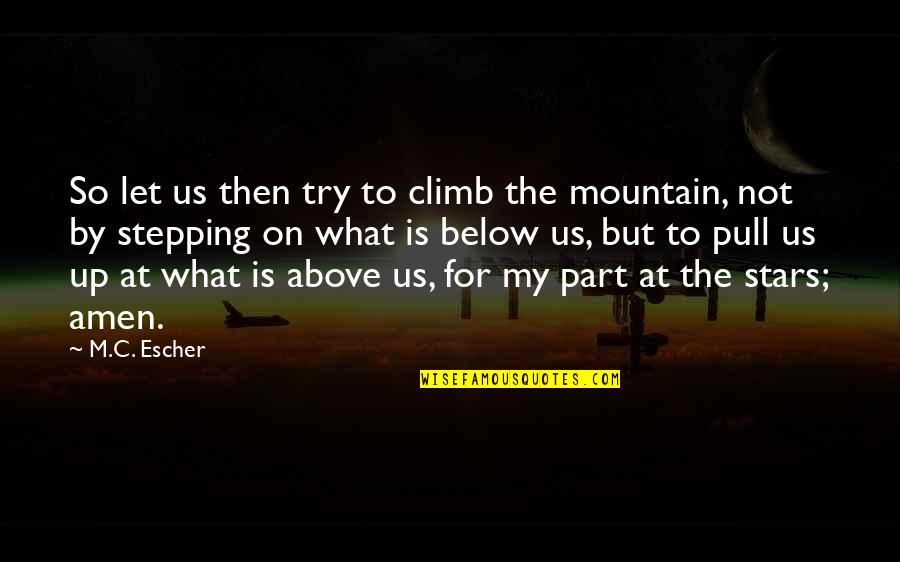 Escher's Quotes By M.C. Escher: So let us then try to climb the