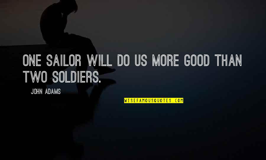 Escheteon Quotes By John Adams: One sailor will do us more good than Escheteon Quotes By John Adams: One sailor will do us more good than