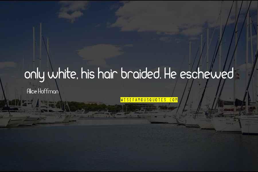 Eschewed Quotes By Alice Hoffman: only white, his hair braided. He eschewed