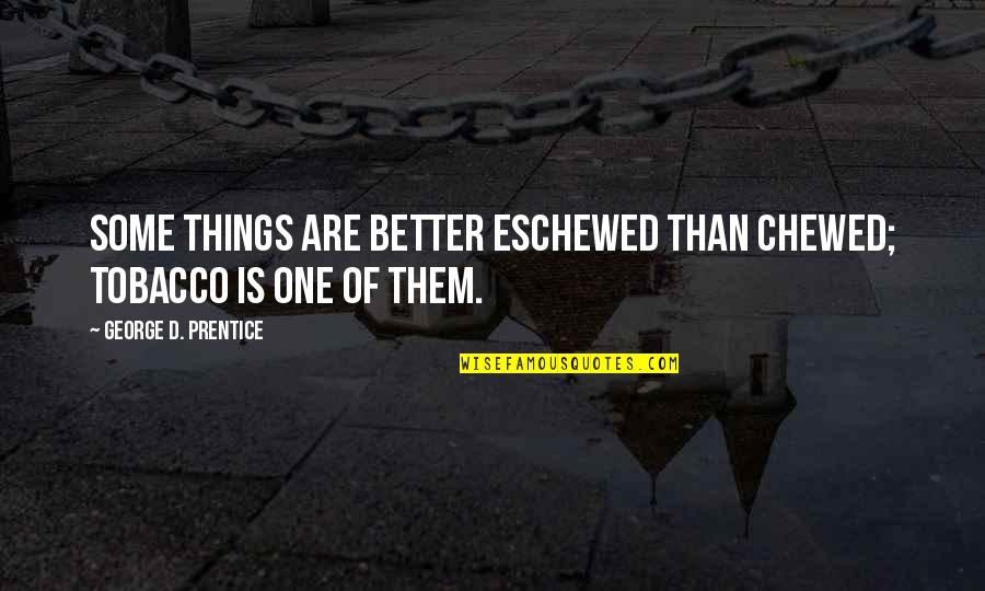 Eschewed Quotes By George D. Prentice: Some things are better eschewed than chewed; tobacco