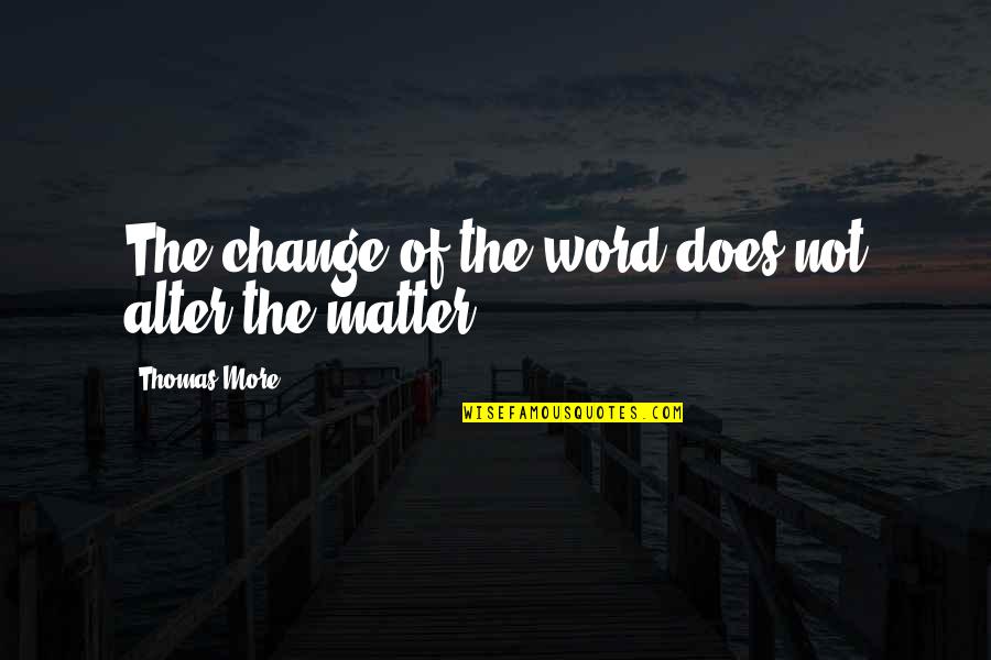 Eschews Overnight Quotes By Thomas More: The change of the word does not alter Eschews Overnight Quotes By Thomas More: The change of the word does not alter