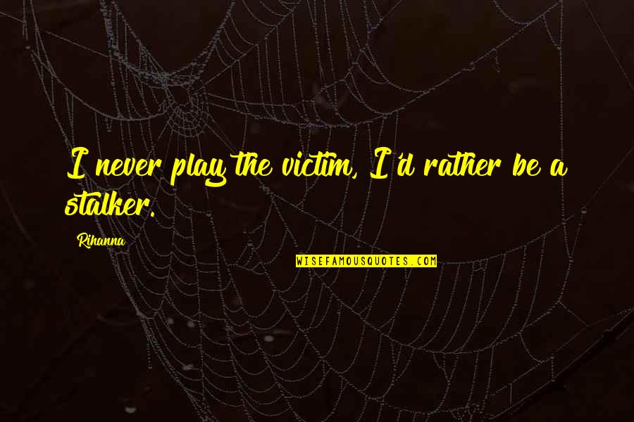 Eschweiler 52249 Quotes By Rihanna: I never play the victim, I'd rather be