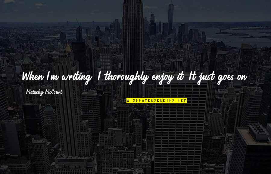 Eschweiler Krankenhaus Quotes By Malachy McCourt: When I'm writing, I thoroughly enjoy it. It