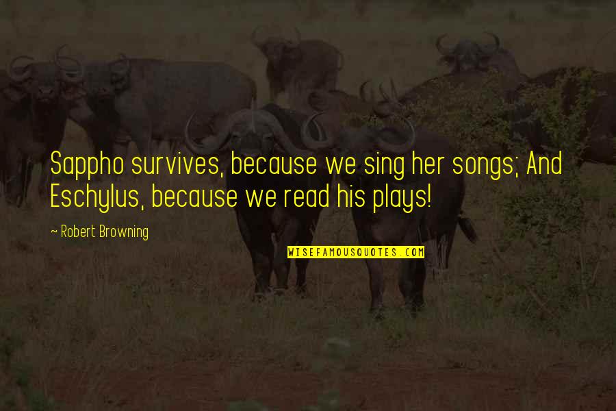 Eschylus Quotes By Robert Browning: Sappho survives, because we sing her songs; And