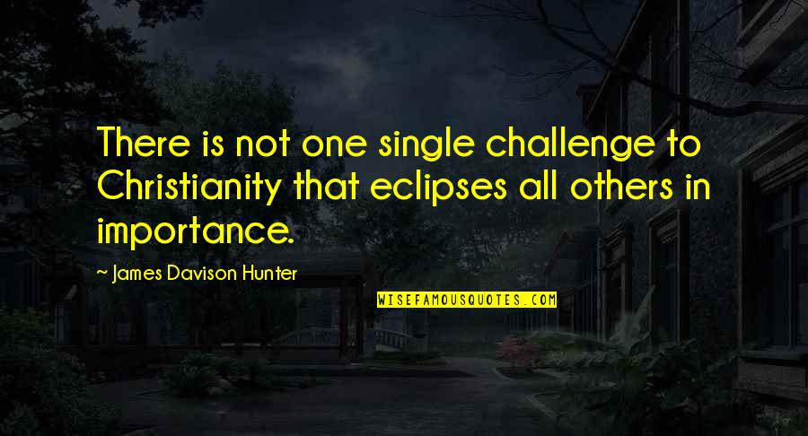 Esclarecer Priberam Quotes By James Davison Hunter: There is not one single challenge to Christianity Esclarecer Priberam Quotes By James Davison Hunter: There is not one single challenge to Christianity