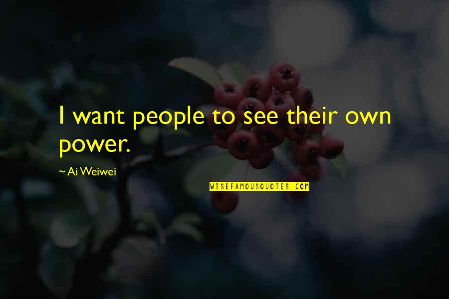 Esclave Noir Quotes By Ai Weiwei: I want people to see their own power. Esclave Noir Quotes By Ai Weiwei: I want people to see their own power.