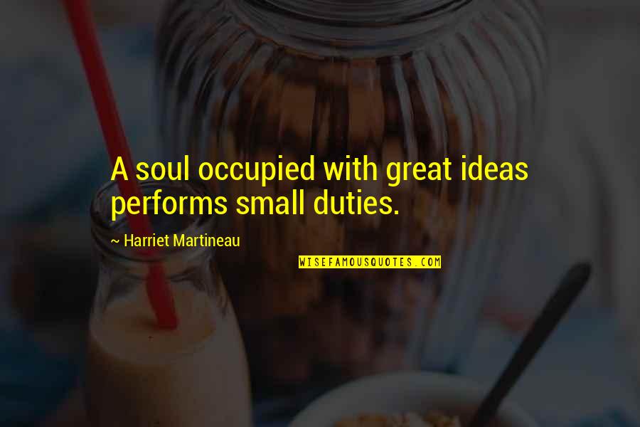 Esclave Spartiate Quotes By Harriet Martineau: A soul occupied with great ideas performs small Esclave Spartiate Quotes By Harriet Martineau: A soul occupied with great ideas performs small