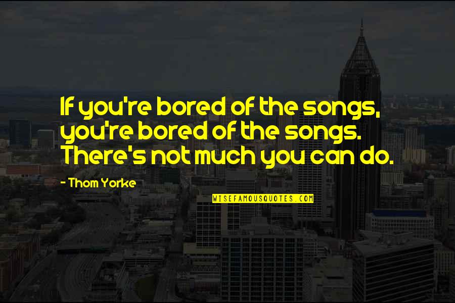 Esclaves Des Quotes By Thom Yorke: If you're bored of the songs, you're bored