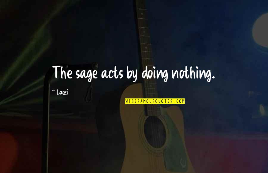 Esclavizante Quotes By Laozi: The sage acts by doing nothing.