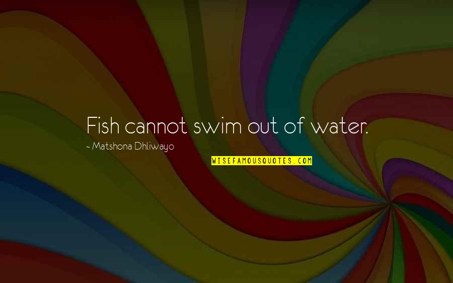 Esclavo Del Quotes By Matshona Dhliwayo: Fish cannot swim out of water.