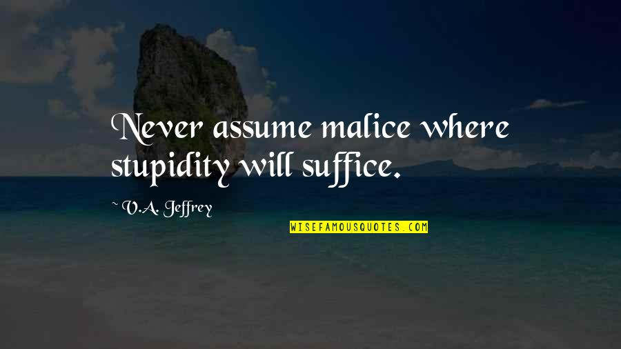 Escludere In Inglese Quotes By V.A. Jeffrey: Never assume malice where stupidity will suffice.