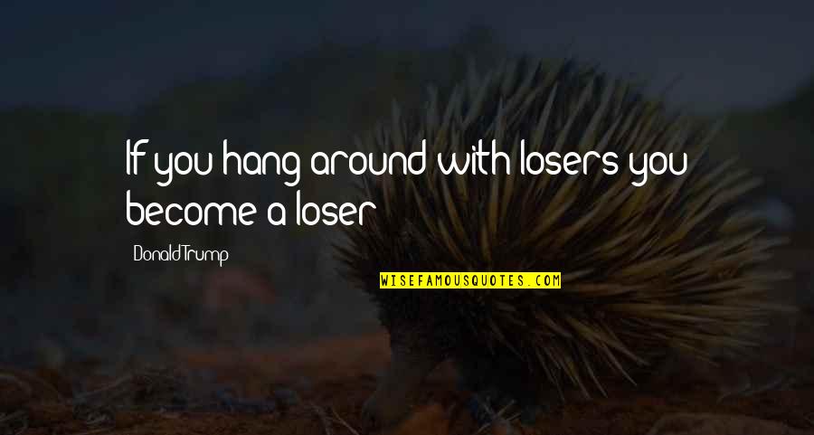 Esclusivo O Quotes By Donald Trump: If you hang around with losers you become