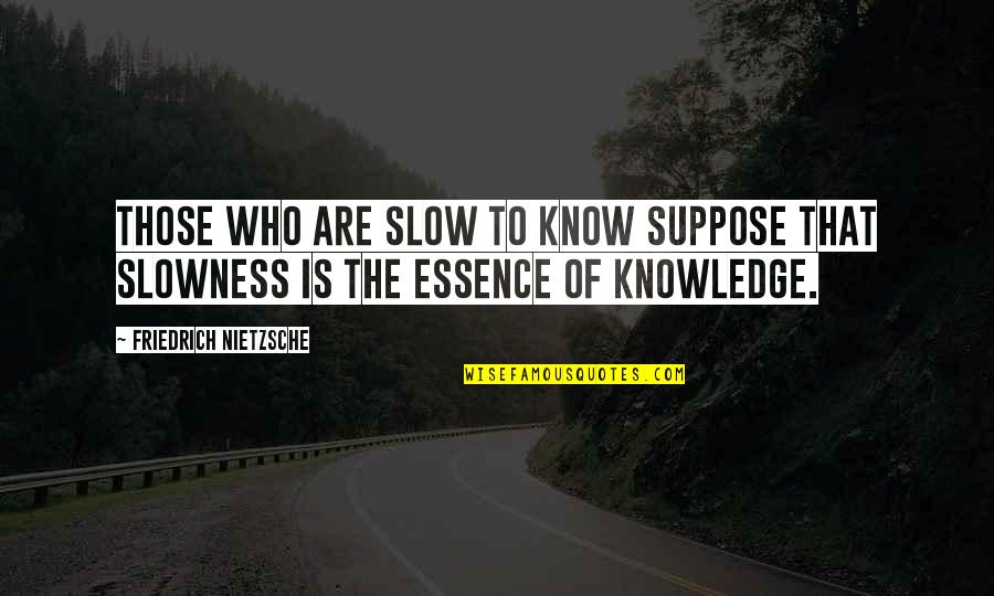 Escluso Art Quotes By Friedrich Nietzsche: Those who are slow to know suppose that Escluso Art Quotes By Friedrich Nietzsche: Those who are slow to know suppose that