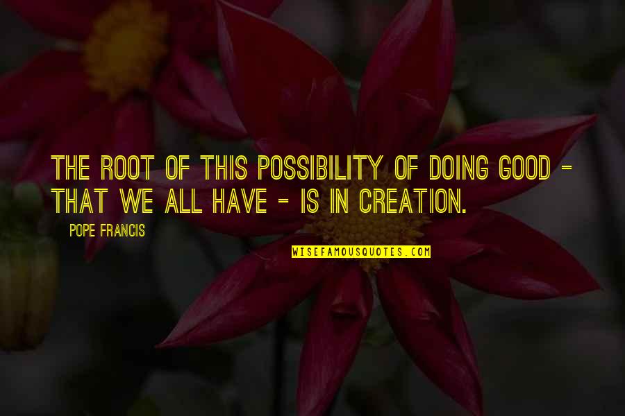 Escluso Significato Quotes By Pope Francis: The root of this possibility of doing good