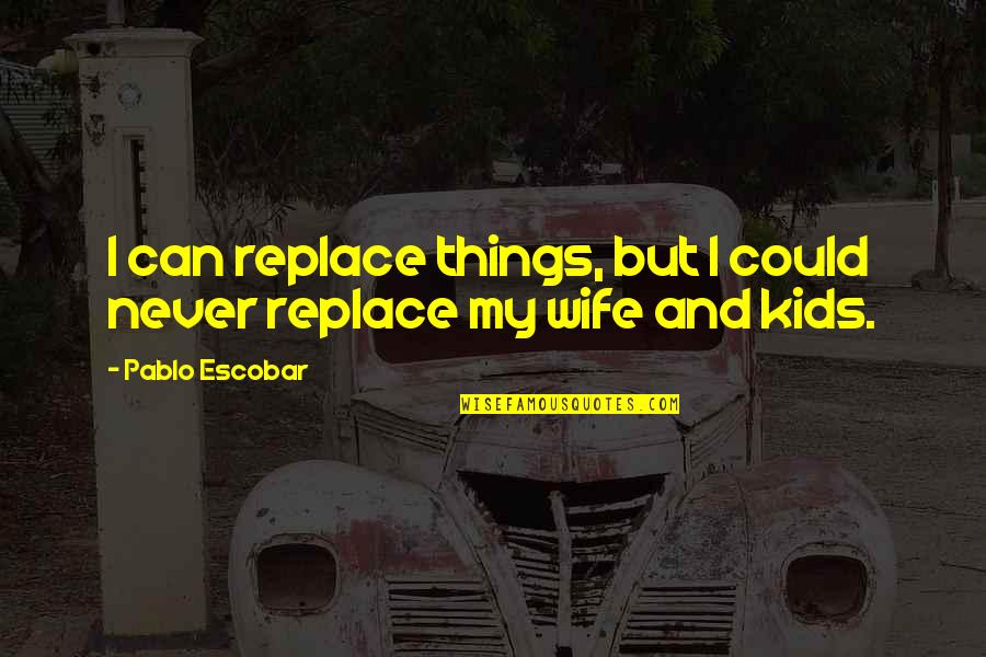 Escobar Pablo Quotes By Pablo Escobar: I can replace things, but I could never