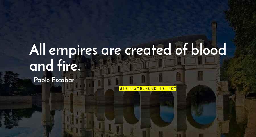 Escobar Pablo Quotes By Pablo Escobar: All empires are created of blood and fire.