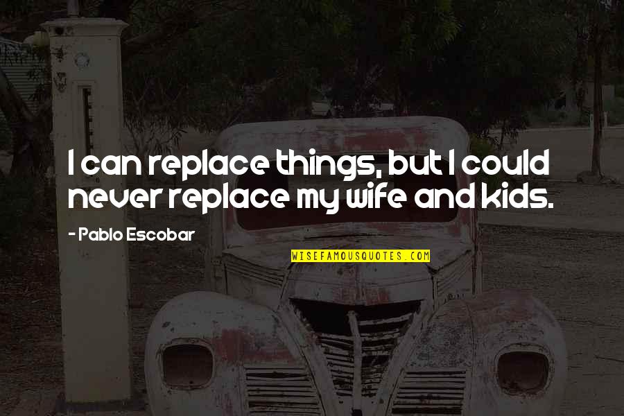 Escobar Quotes By Pablo Escobar: I can replace things, but I could never