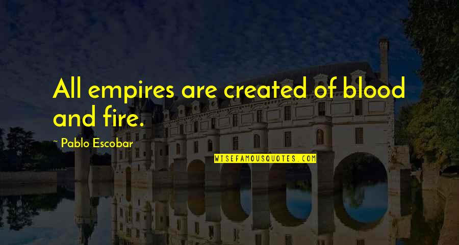 Escobar Quotes By Pablo Escobar: All empires are created of blood and fire.