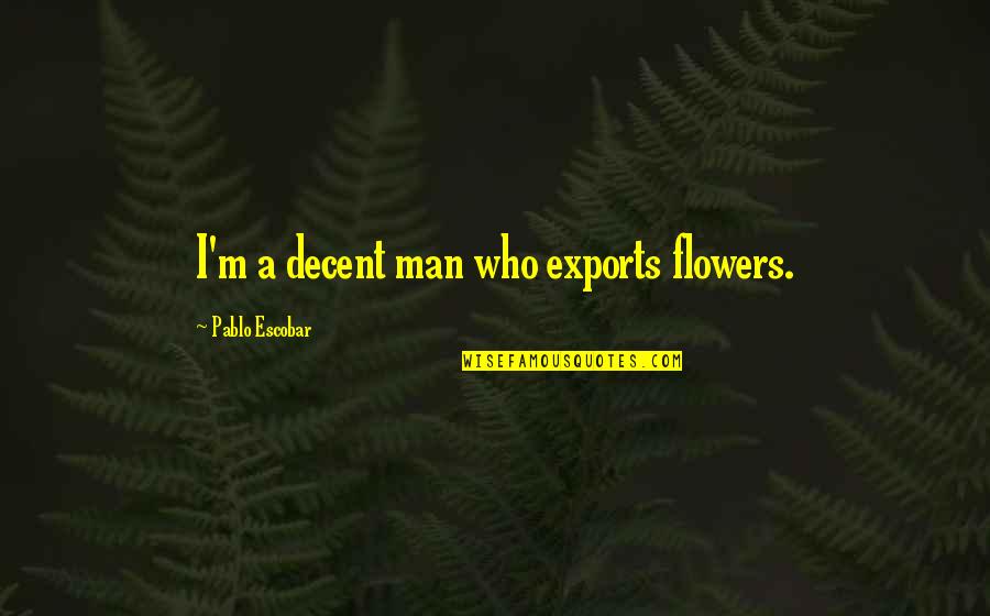 Escobar Quotes By Pablo Escobar: I'm a decent man who exports flowers.