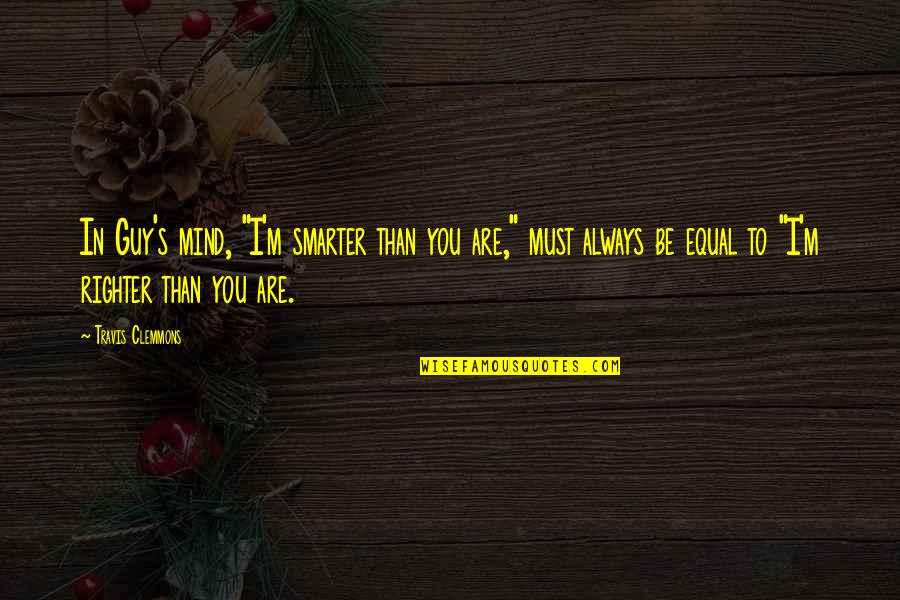 Escobarvip Quotes By Travis Clemmons: In Guy's mind, "I'm smarter than you are," Escobarvip Quotes By Travis Clemmons: In Guy's mind, "I'm smarter than you are,"
