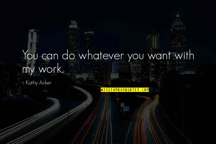 Escobedo Vs Illinois Quotes By Kathy Acker: You can do whatever you want with my