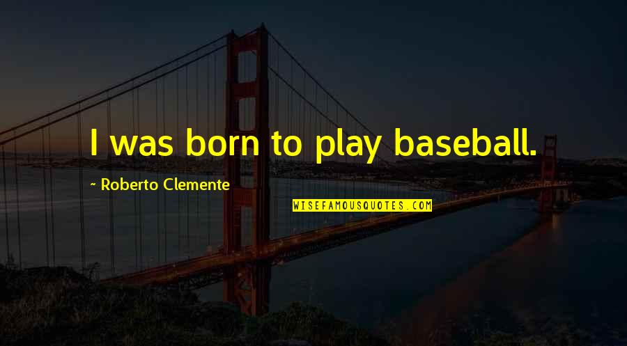 Escoffier Quotes By Roberto Clemente: I was born to play baseball.