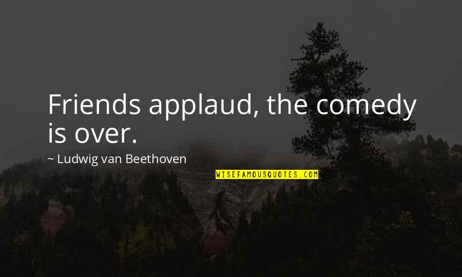 Escoge In English Quotes By Ludwig Van Beethoven: Friends applaud, the comedy is over.