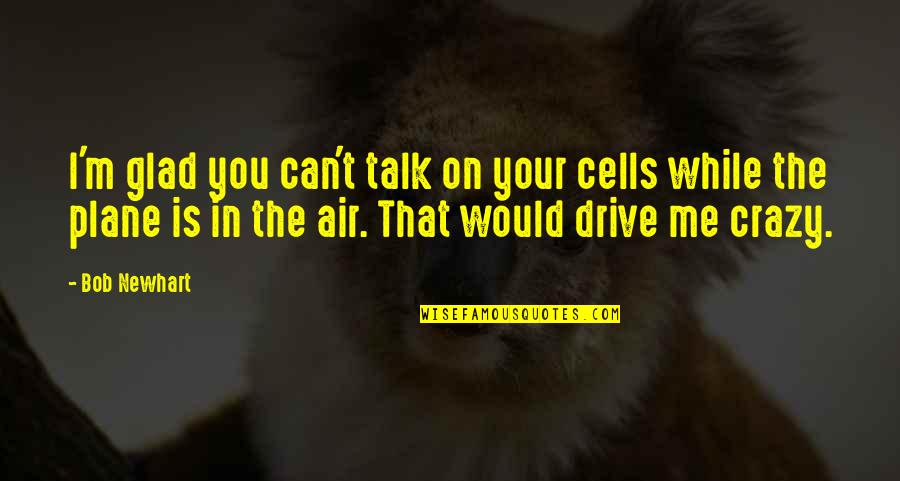 Escogemos A Nuestros Quotes By Bob Newhart: I'm glad you can't talk on your cells