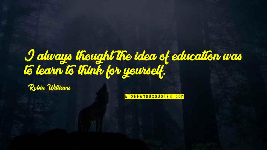 Escoja O Escoga Quotes By Robin Williams: I always thought the idea of education was